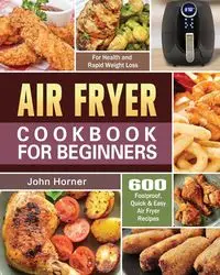 Air Fryer Cookbook for Beginners - John Horner