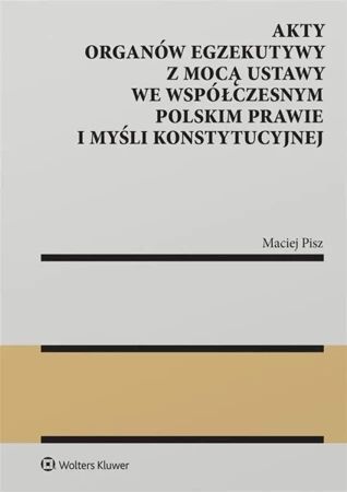 Akty organów egzekutywy z mocą ustawy.. - Maciej Pisz