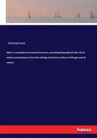 Alden's cyclopedia of universal literature, presenting biographical and critical notices and specimens from the writings of eminent authors of all ages and all nations - Anonymous