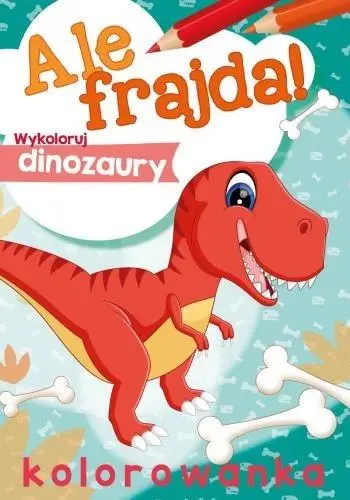 Ale frajda! Wykoloruj dinozaury - praca zbiorowa