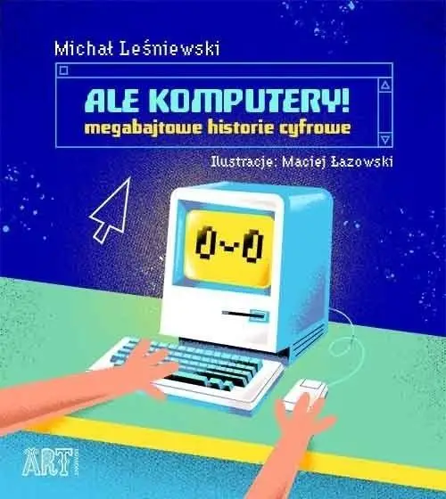 Ale komputery! Megabajtowe historie cyfrowe - Michał Leśniewski, Maciej Łazowski