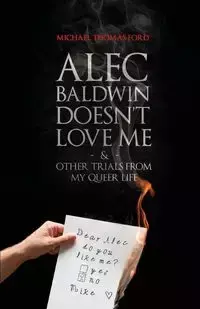 Alec Baldwin Doesn't Love Me, and Other Trials from My Queer Life - Michael Thomas Ford