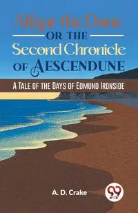 Alfgar The Dane Or The Second Chronicle Of Aescendune A Tale Of The Days Of Edmund Ironside - Crake A. D.