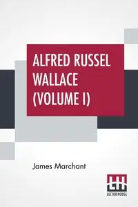 Alfred Russel Wallace (Volume I) - James Marchant