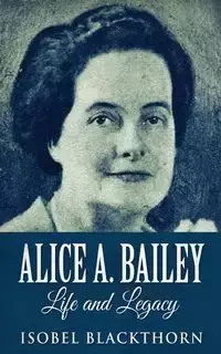 Alice A. Bailey - Life and Legacy - Isobel Blackthorn