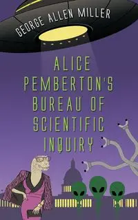 Alice Pemberton's Bureau Of Scientific Inquiry - George Allen Miller