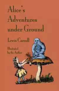 Alice's Adventures Under Ground - Lewis Carroll