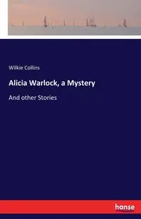 Alicia Warlock, a Mystery - Collins Wilkie