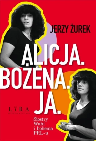 Alicja. Bożena. Ja. Siostry Wahl i bohema PRL-u - Jerzy Żurek - 2024