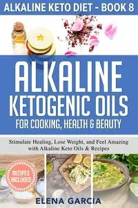 Alkaline Ketogenic Oils For Cooking, Health & Beauty - Elena Garcia - 2020