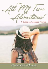 All My Teen Adventures! A Guide to Teenage Travels - @ Journals and Notebooks