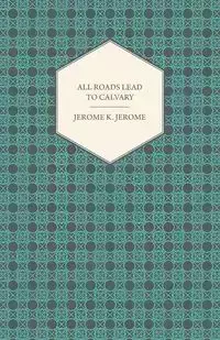 All Roads Lead to Calvary - Jerome Jerome Klapka