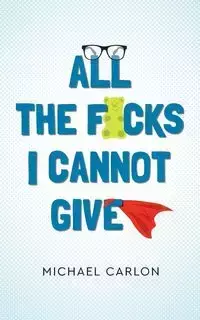 All the F*cks I Cannot Give - Michael Carlon