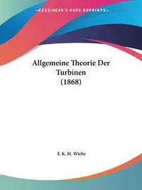 Allgemeine Theorie Der Turbinen (1868) - Wiebe F. K. H.