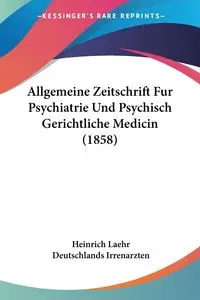 Allgemeine Zeitschrift Fur Psychiatrie Und Psychisch Gerichtliche Medicin (1858) - Laehr Heinrich