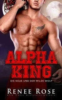 Alpha King - Die Neue und der wilde Wolf - Rose Renee