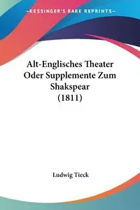 Alt-Englisches Theater Oder Supplemente Zum Shakspear (1811) - Tieck Ludwig