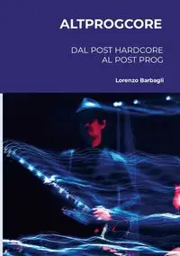 Altprogcore - Dal Post Hardcore al Post Prog - Lorenzo Barbagli