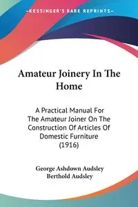 Amateur Joinery In The Home - George Audsley Ashdown