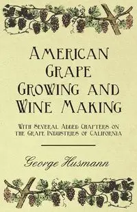 American Grape Growing and Wine Making - With Several Added Chapters on the Grape Industries of California - George Husmann