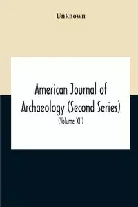 American Journal Of Archaeology (Second Series) The Journal Of The Archaeological Institute Of America (Volume Xii) 1908 - Unknown