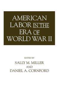 American Labor in the Era of World War II - Miller Sally M.