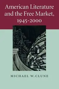 American Literature and the Free Market,             1945-2000 - Clune Michael W.