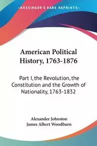 American Political History, 1763-1876 - Alexander Johnston