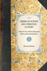 American Scenes and Christian Slavery; A Recent Tour of Four Thousand Miles in the United States - Davies Ebenezer