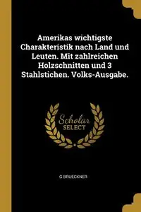 Amerikas wichtigste Charakteristik nach Land und Leuten. Mit zahlreichen Holzschnitten und 3 Stahlstichen. Volks-Ausgabe. - Brueckner G