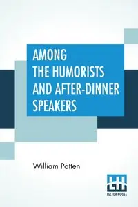 Among The Humorists And After-Dinner Speakers - William Patten