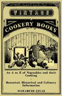 An A to Z of Vegetables and their Cooking - Botanical, Historical and Culinary Information - Lucas Elizabeth