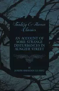 An Account of Some Strange Disturbances in Aungier Street - Joseph Sheridan Le Fanu