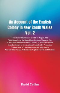 An Account of the English Colony in New South Wales, Vol. 2 From Its First Settlement In 1788, To August 1801 - David Collins