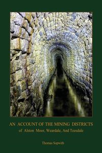 An Account of the Mining District of Alston Moor, Weardale and Teesdale, with additional drawings and photographs  (Aziloth Books) - Thomas Sopwith