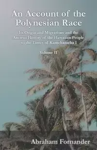 An Account of the Polynesian Race - Its Origin and Migrations and the Ancient History of the Hawaiian People to the Times of Kamehameha I - Volume II - Abraham Fornander