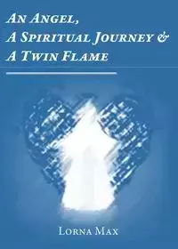 An Angel, A Spiritual Journey & A Twin Flame - Max Lorna