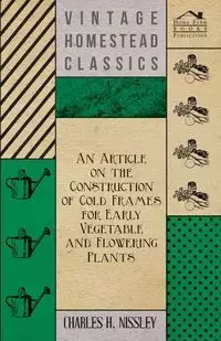 An Article on the Construction of Cold Frames for Early Vegetable and Flowering Plants - Charles H. Nissley