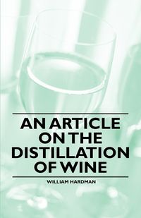 An Article on the Distillation of Wine - William Hardman