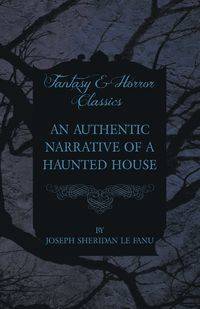 An Authentic Narrative of a Haunted House - Joseph Sheridan Le Fanu