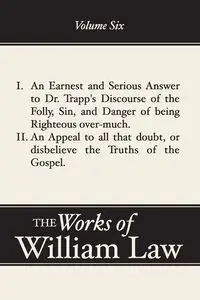 An Earnest and Serious Answer to Dr. Trapp's Discourse; An Appeal to all who Doubt the Truths of the Gospel, Volume 6 - William Law