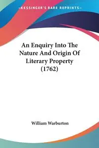 An Enquiry Into The Nature And Origin Of Literary Property (1762) - William Warburton