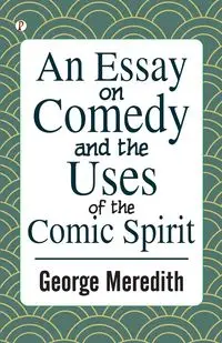 An Essay on Comedy and the Uses of the Comic Spirit - Meredith George