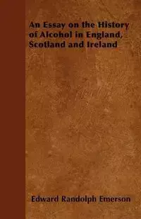 An Essay on the History of Alcohol in England, Scotland and Ireland - Emerson Edward Randolph