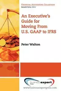 An Executive's Guide for Moving from Us GAAP to Ifrs - Walton Peter