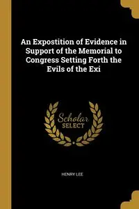 An Expostition of Evidence in Support of the Memorial to Congress Setting Forth the Evils of the Exi - Lee Henry