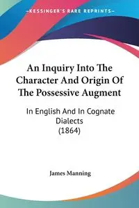 An Inquiry Into The Character And Origin Of The Possessive Augment - James Manning