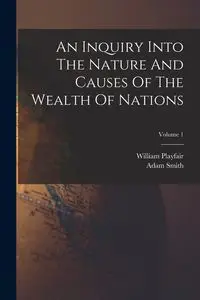 An Inquiry Into The Nature And Causes Of The Wealth Of Nations; Volume 1 - Adam Smith