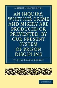 An Inquiry, Whether Crime and Misery Are Produced or Prevented, by Our Present System of Prison Discipline - Thomas Buxton Fowell