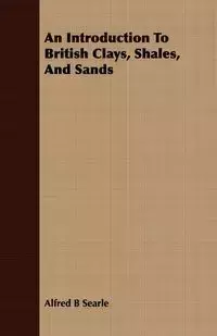 An Introduction To British Clays, Shales, And Sands - Alfred Searle B